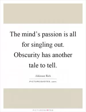 The mind’s passion is all for singling out. Obscurity has another tale to tell Picture Quote #1