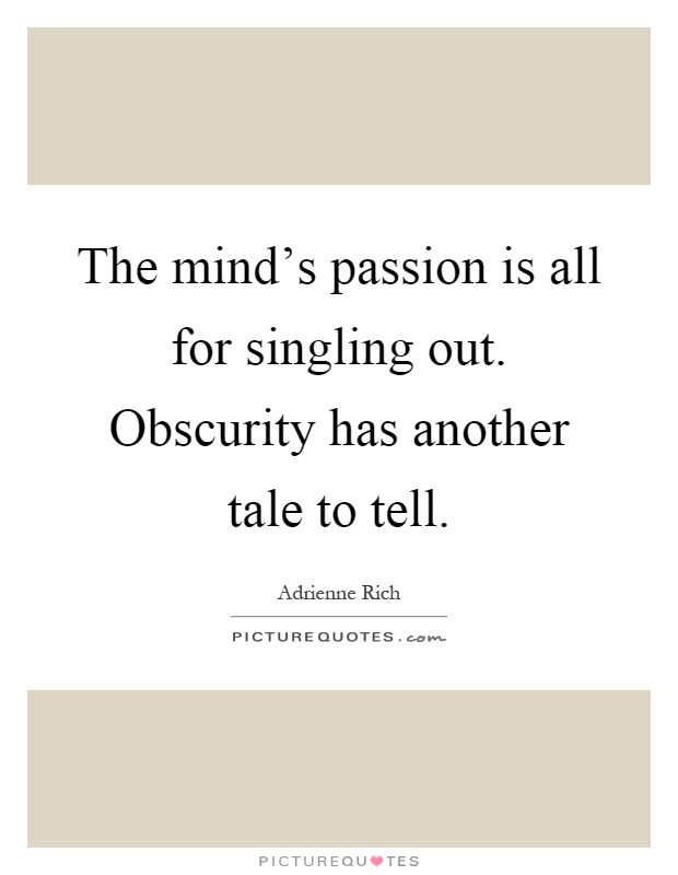 The mind's passion is all for singling out. Obscurity has another tale to tell Picture Quote #1