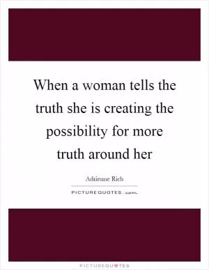 When a woman tells the truth she is creating the possibility for more truth around her Picture Quote #1