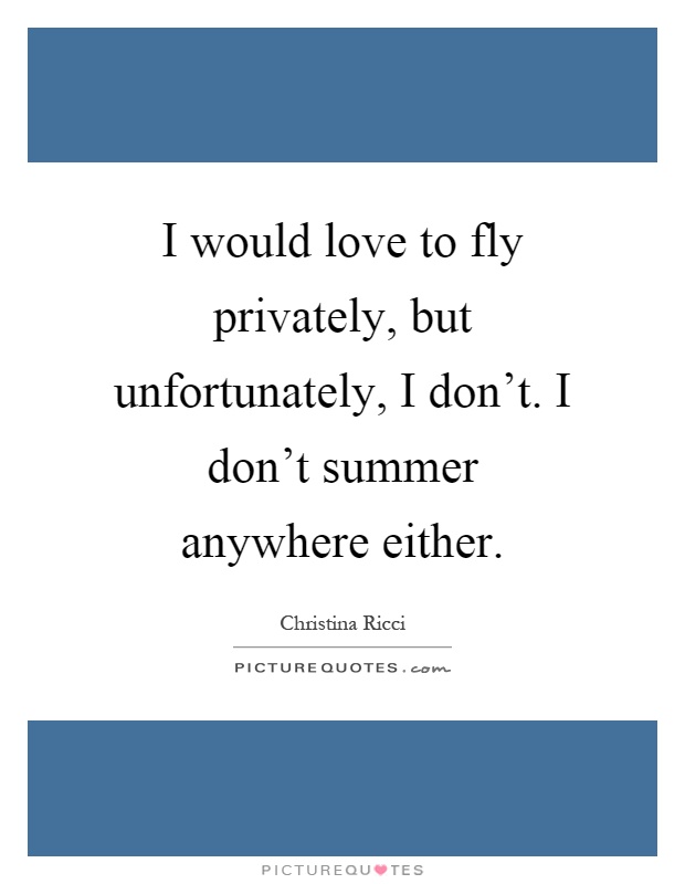 I would love to fly privately, but unfortunately, I don't. I don't summer anywhere either Picture Quote #1