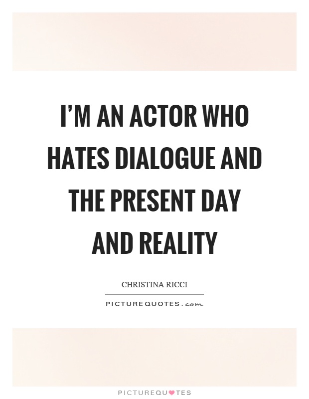 I'm an actor who hates dialogue and the present day and reality Picture Quote #1