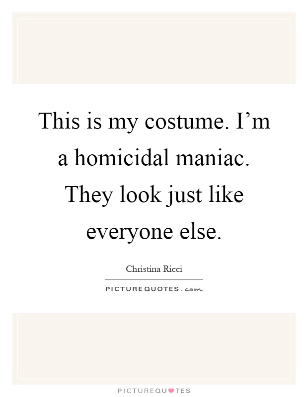This is my costume. I'm a homicidal maniac. They look just like everyone else Picture Quote #1