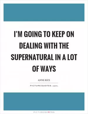 I’m going to keep on dealing with the supernatural in a lot of ways Picture Quote #1