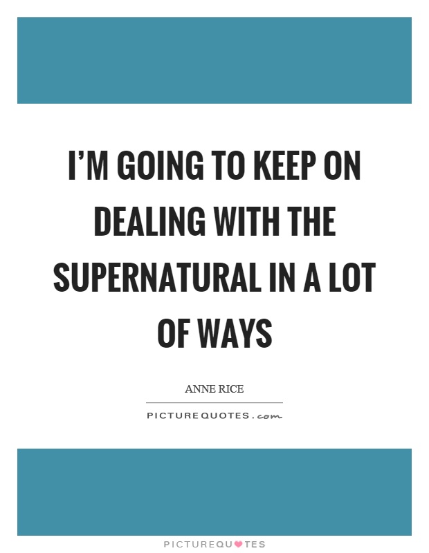 I'm going to keep on dealing with the supernatural in a lot of ways Picture Quote #1