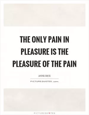 The only pain in pleasure is the pleasure of the pain Picture Quote #1
