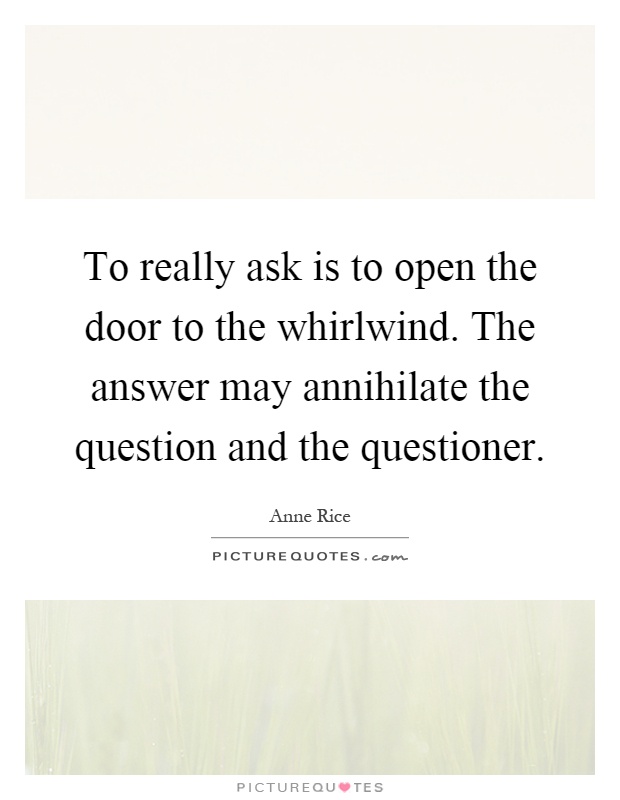 To really ask is to open the door to the whirlwind. The answer may annihilate the question and the questioner Picture Quote #1