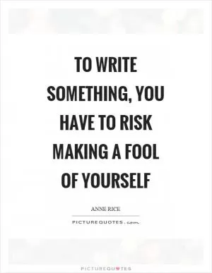 To write something, you have to risk making a fool of yourself Picture Quote #1
