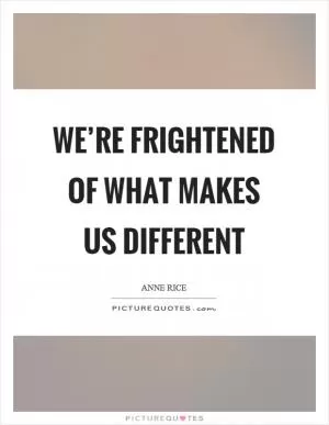 We’re frightened of what makes us different Picture Quote #1