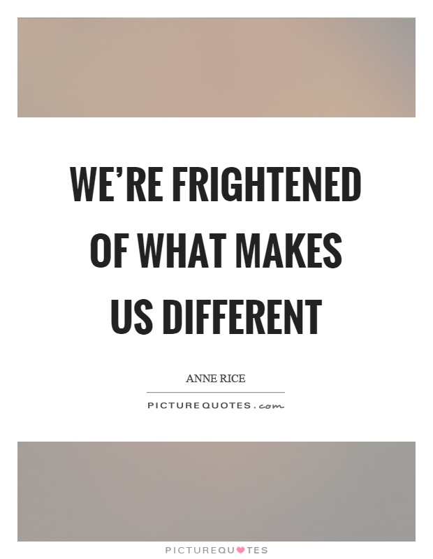 We're frightened of what makes us different Picture Quote #1