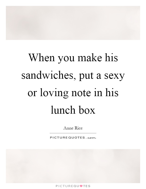 When you make his sandwiches, put a sexy or loving note in his lunch box Picture Quote #1