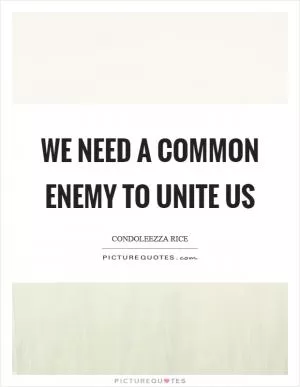 We need a common enemy to unite us Picture Quote #1