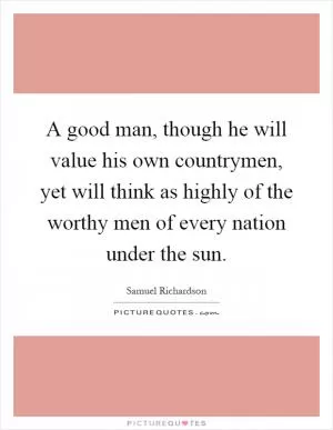 A good man, though he will value his own countrymen, yet will think as highly of the worthy men of every nation under the sun Picture Quote #1