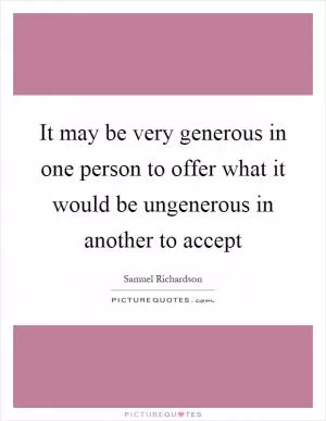 It may be very generous in one person to offer what it would be ungenerous in another to accept Picture Quote #1