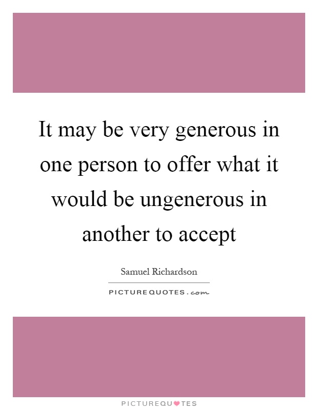 It may be very generous in one person to offer what it would be ungenerous in another to accept Picture Quote #1