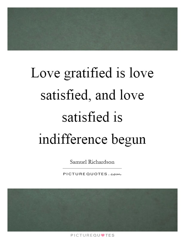 Love gratified is love satisfied, and love satisfied is indifference begun Picture Quote #1