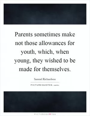 Parents sometimes make not those allowances for youth, which, when young, they wished to be made for themselves Picture Quote #1
