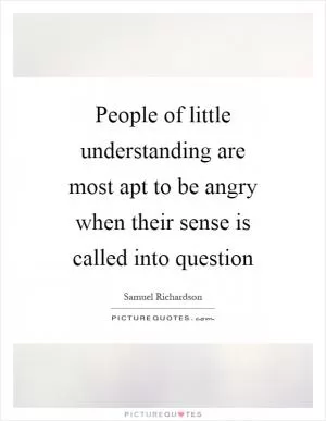 People of little understanding are most apt to be angry when their sense is called into question Picture Quote #1