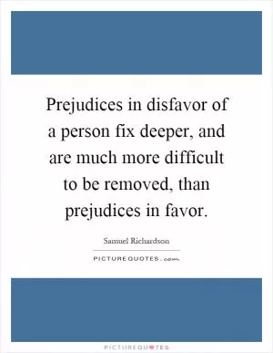 Prejudices in disfavor of a person fix deeper, and are much more difficult to be removed, than prejudices in favor Picture Quote #1
