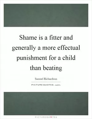 Shame is a fitter and generally a more effectual punishment for a child than beating Picture Quote #1