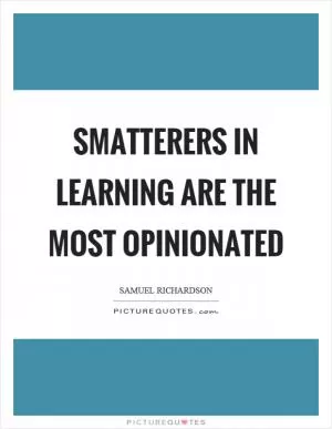 Smatterers in learning are the most opinionated Picture Quote #1