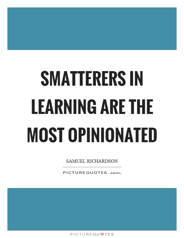 Smatterers in learning are the most opinionated Picture Quote #1