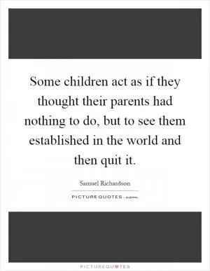 Some children act as if they thought their parents had nothing to do, but to see them established in the world and then quit it Picture Quote #1