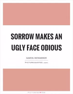 Sorrow makes an ugly face odious Picture Quote #1