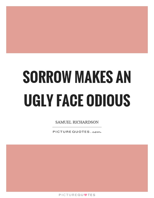 Sorrow makes an ugly face odious Picture Quote #1