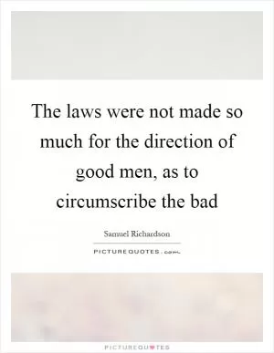 The laws were not made so much for the direction of good men, as to circumscribe the bad Picture Quote #1