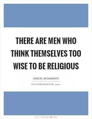 There are men who think themselves too wise to be religious Picture Quote #1