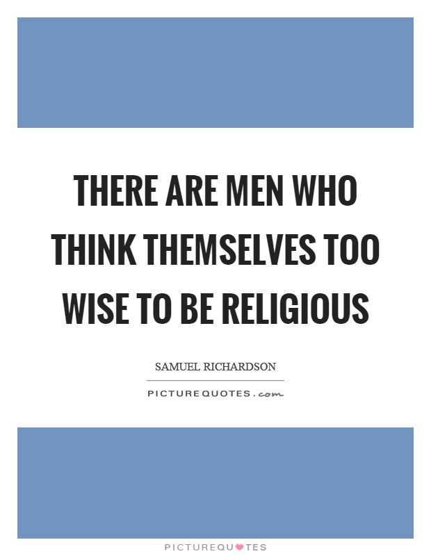 There are men who think themselves too wise to be religious Picture Quote #1