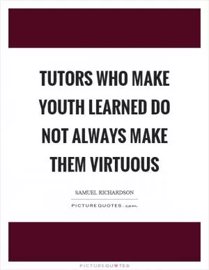 Tutors who make youth learned do not always make them virtuous Picture Quote #1