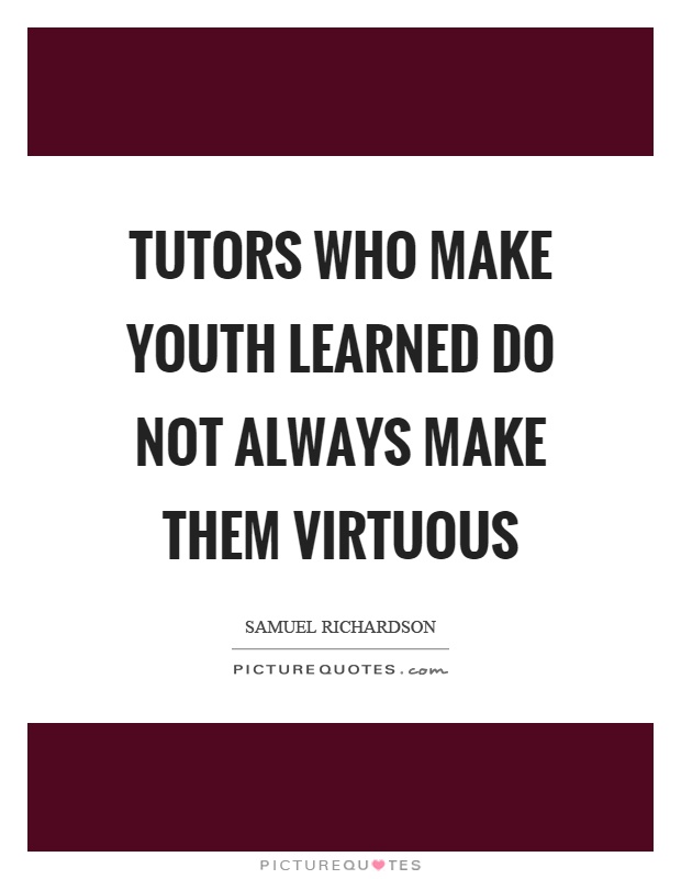 Tutors who make youth learned do not always make them virtuous Picture Quote #1