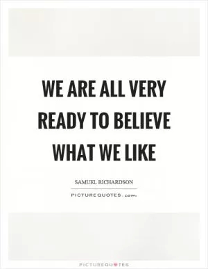 We are all very ready to believe what we like Picture Quote #1