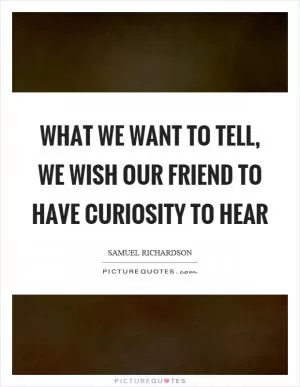What we want to tell, we wish our friend to have curiosity to hear Picture Quote #1