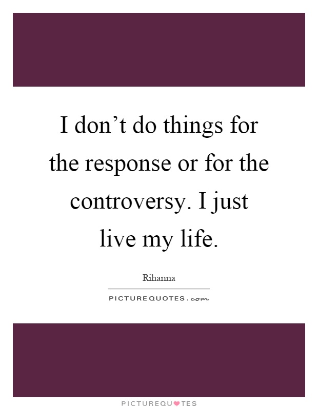 I don't do things for the response or for the controversy. I just live my life Picture Quote #1