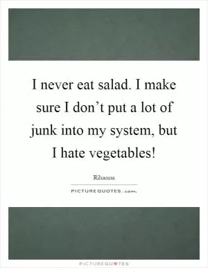 I never eat salad. I make sure I don’t put a lot of junk into my system, but I hate vegetables! Picture Quote #1