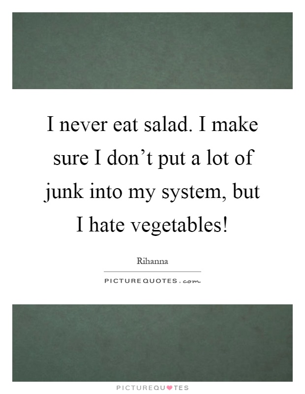I never eat salad. I make sure I don't put a lot of junk into my system, but I hate vegetables! Picture Quote #1
