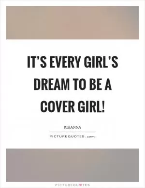 It’s every girl’s dream to be a cover girl! Picture Quote #1