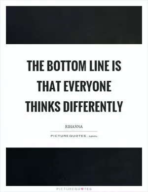 The bottom line is that everyone thinks differently Picture Quote #1