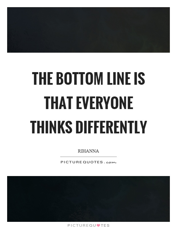 The bottom line is that everyone thinks differently Picture Quote #1