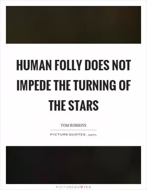 Human folly does not impede the turning of the stars Picture Quote #1