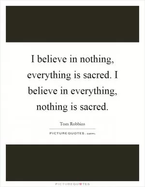I believe in nothing, everything is sacred. I believe in everything, nothing is sacred Picture Quote #1