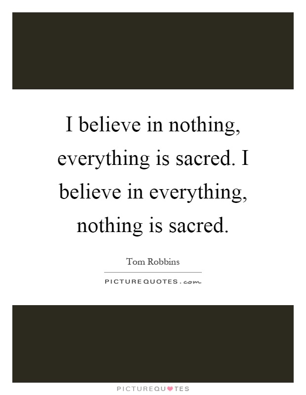 I believe in nothing, everything is sacred. I believe in everything, nothing is sacred Picture Quote #1