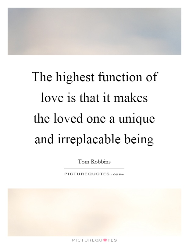 The highest function of love is that it makes the loved one a unique and irreplacable being Picture Quote #1