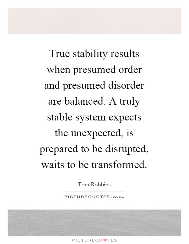 True stability results when presumed order and presumed disorder are balanced. A truly stable system expects the unexpected, is prepared to be disrupted, waits to be transformed Picture Quote #1