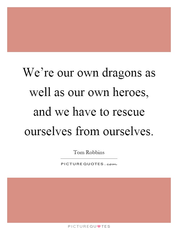 We're our own dragons as well as our own heroes, and we have to rescue ourselves from ourselves Picture Quote #1