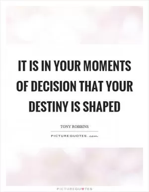 It is in your moments of decision that your destiny is shaped Picture Quote #1