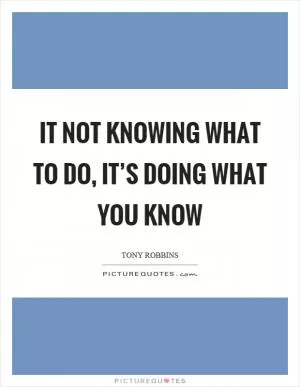 It not knowing what to do, it’s doing what you know Picture Quote #1