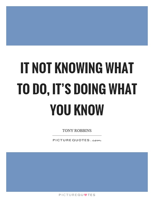It not knowing what to do, it's doing what you know Picture Quote #1
